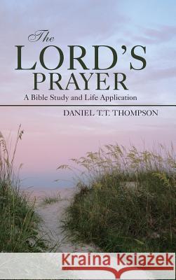 The Lord's Prayer: A Bible Study and Life Application Daniel T. T. Thompson 9781490841670 WestBow Press - książka