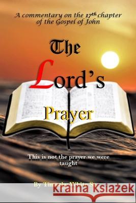 The Lord's Prayer: A Commentary on John Chapter 17 Timothy Whit 9781681211084 Uptown Media Joint Ventures - książka