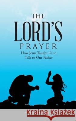 The Lord's Prayer: How Jesus Taught Us to Talk to Our Father Terry Myers 9781664204386 WestBow Press - książka