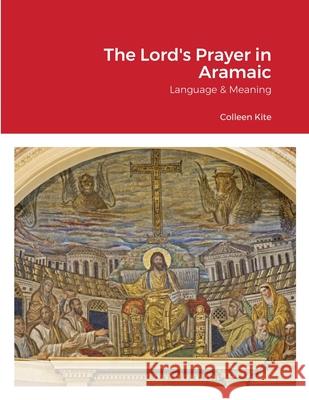 The Lord's Prayer in Aramaic: Language & Meaning B A Colleen Kite 9781838085438 Colleen's Pages - książka