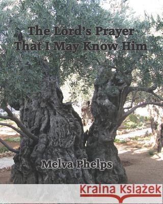 The Lord's Prayer That I May Know Him Melva Phelps 9781530788828 Createspace Independent Publishing Platform - książka