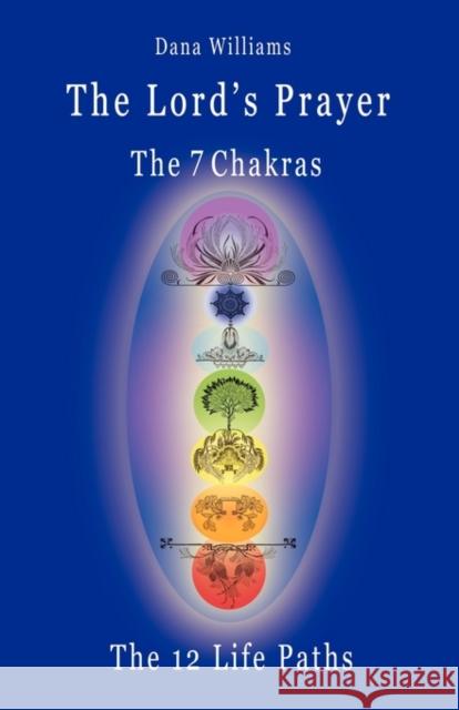 The Lord's Prayer, the Seven Chakras, the Twelve Life Paths - The Prayer of Christ Consciousness as a Light for the Auric Centers and a Map Through Th Williams, Dana 9780979599576 Attunement Press - książka