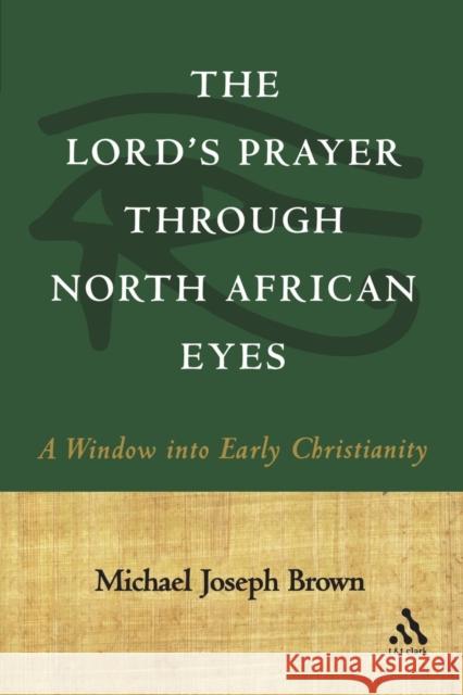 The Lord's Prayer Through North African Eyes: A Window Into Early Christianity Brown, Michael Joseph 9780567026705 T. & T. Clark Publishers - książka
