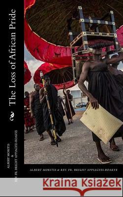 The Loss of African Pride Albert Moritis Rev Fr Bright Appiagyei-Boakye 9781539111498 Createspace Independent Publishing Platform - książka