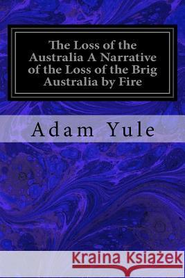The Loss of the Australia A Narrative of the Loss of the Brig Australia by Fire: On Her Voyage from Leith to Sydney M'Gavin, The Rev James R. 9781983480096 Createspace Independent Publishing Platform - książka