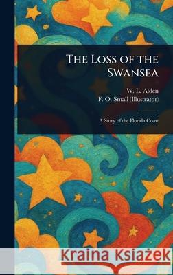 The Loss of the Swansea W. L. (William Livingston) Alden F. O. (Frank O. ). Small 9781025246932 Anson Street Press - książka