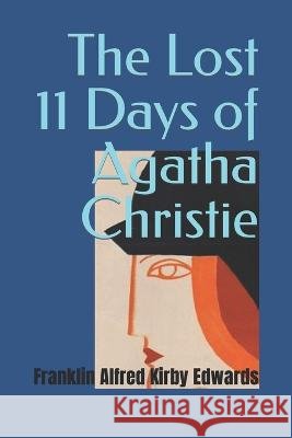 The Lost 11 Days of Agatha Christie Franklin Alfred Kirby Edwards   9798366048484 Independently Published - książka