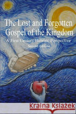 The Lost and Forgotten Gospel of the Kingdom: A First Century Hebraic Perspective Steven R. Service 9781535038799 Createspace Independent Publishing Platform - książka