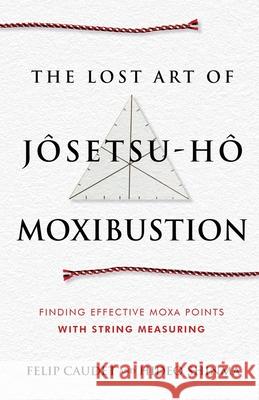 The Lost Art of J?setsu-H? Moxibustion: Finding Effective Moxa Points with String Measuring Felip Caudet Hideo Shinma Hideo Shinma 9781068381416 Sayoshi Books - książka
