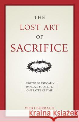 The Lost Art of Sacrifice: How to Carry Your Cross with Grace Burbach, Vicki 9781622826360 Sophia Institute Press - książka