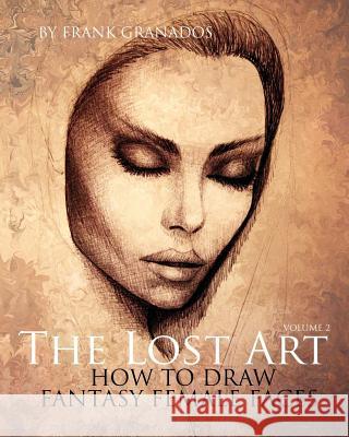 The Lost Art: Volume 2 How to Draw Fantasy Female Faces Frank Granados 9780615835594 Phoenician Press - książka