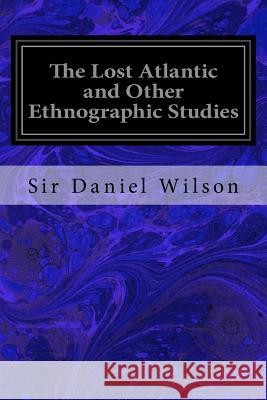 The Lost Atlantic and Other Ethnographic Studies Sir Daniel Wilson 9781534680500 Createspace Independent Publishing Platform - książka