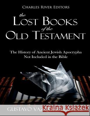 The Lost Books of the Old Testament: The History of Ancient Jewish Apocrypha Not Included in the Bible Charles River Editors                    Gustavo Vazquez-Lozano 9781724564177 Createspace Independent Publishing Platform - książka