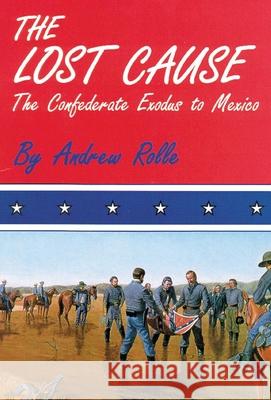 The Lost Cause: The Confederate Exodus to Mexico Andrew Rolle 9780806119618 University of Oklahoma Press - książka