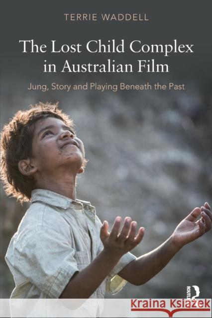 The Lost Child Complex in Australian Film: Jung, Story and Playing Beneath the Past Terrie Waddell 9781138939691 Routledge - książka