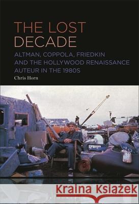 The Lost Decade: Altman, Coppola, Friedkin and the Hollywood Renaissance Auteur in the 1980s Chris Horn 9781501394492 Bloomsbury Academic - książka