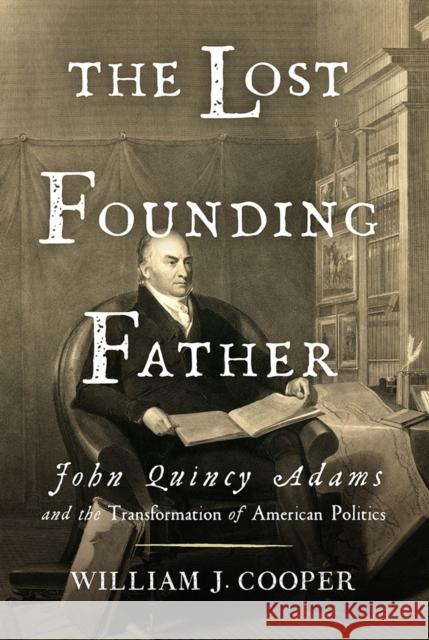 The Lost Founding Father: John Quincy Adams and the Transformation of American Politics William J. Cooper 9780871404350 Liveright Publishing Corporation - książka