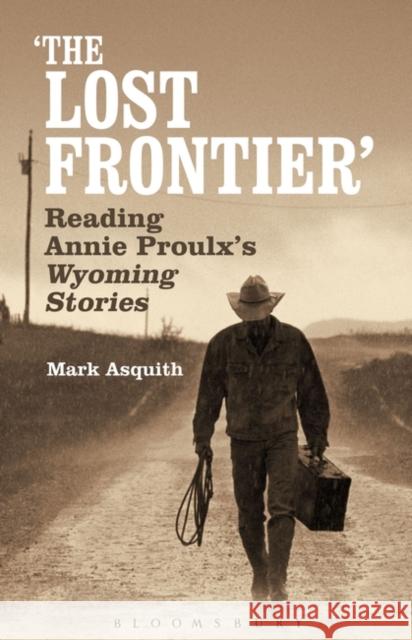 The Lost Frontier: Reading Annie Proulx's Wyoming Stories Asquith, Mark 9781623568191 Bloomsbury Academic - książka