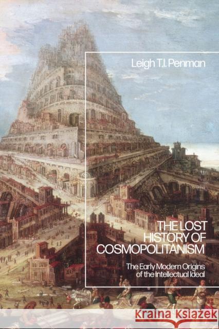 The Lost History of Cosmopolitanism: The Early Modern Origins of the Intellectual Ideal Leigh T. I. Penman 9781350230934 Bloomsbury Academic - książka