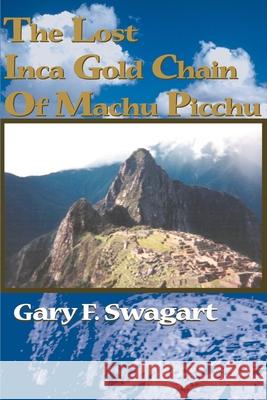 The Lost Inca Gold Chain of Machu Picchu Gary F. Swagart Charles A. Swagart 9780595150519 Writers Club Press - książka