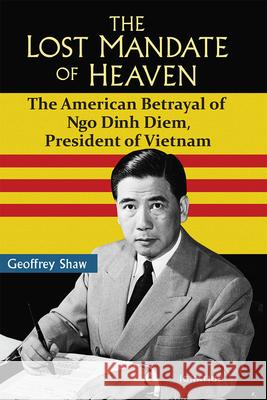 The Lost Mandate of Heaven: The American Betrayal of Ngo Dinh Diem, President of Vietnam Geoffrey Shaw 9781586179359 Ignatius Press - książka