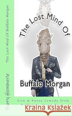 The Lost Mind of Buffalo Morgan: Sick & Funny Comedy from Buffalo's Vegas Show MR Barry Hemmerle Amy Lignor 9781938634215 Freedom of Speech Publishing, Incorporated - książka