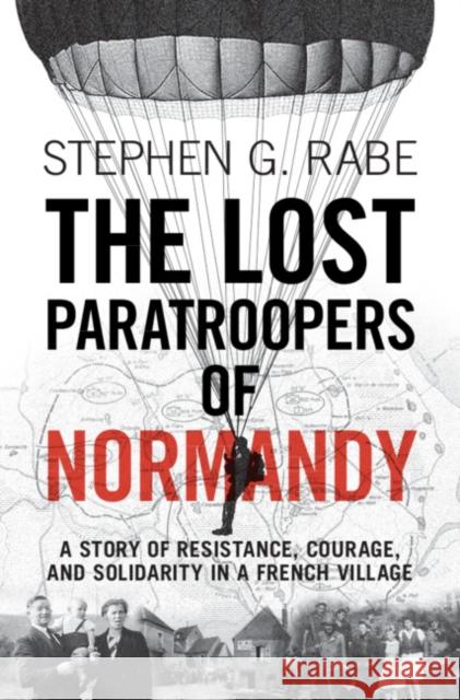 The Lost Paratroopers of Normandy: A Story of Resistance, Courage, and Solidarity in a French Village Stephen G. Rabe 9781009206372 Cambridge University Press - książka