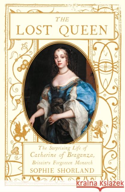 The Lost Queen: The Surprising Life of Catherine of Braganza, Britain’s Forgotten Monarch Sophie Shorland 9781838956394 Atlantic Books - książka