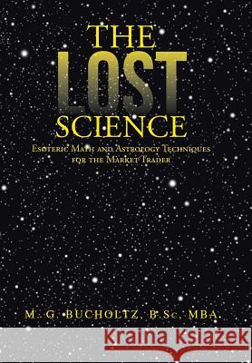 The Lost Science: Esoteric Math and Astrology Techniques for the Market Trader Bucholtz B. Sc Mba, M. G. 9781475993042 iUniverse.com - książka