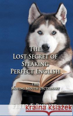 The Lost Secret of Speaking Perfect English: The Moving Mouth Dictionary Peter F Bulmer 9781609760038 Strategic Book Publishing - książka