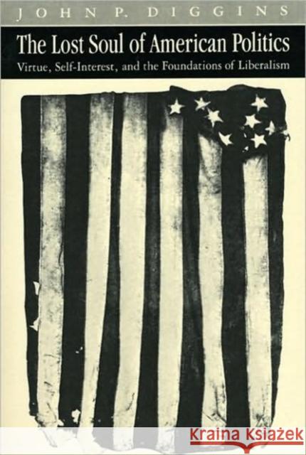 The Lost Soul of American Politics: Virtue, Self-Interest, and the Foundations of Liberalism Diggins, John Patrick 9780226148779 University of Chicago Press - książka