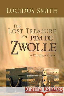 The Lost Treasure of Pim de Zwolle: A 17th Century Pirate Smith, Lucidus 9781481799676 Authorhouse - książka