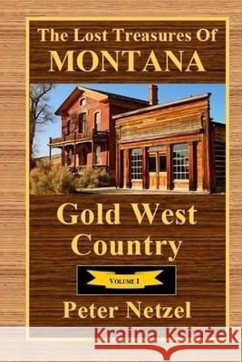 The Lost Treasures Of Montana: Gold West Country - Volume I Netzel, Peter 9781983874109 Createspace Independent Publishing Platform - książka