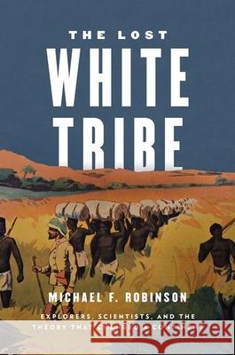 The Lost White Tribe: Explorers, Scientists, and the Theory That Changed a Continent Associate Professor of History Michael F Robinson (University of Hartford) 9780199978489 Oxford University Press Inc - książka