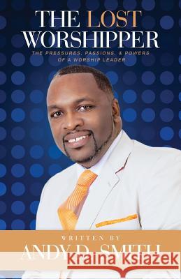 The Lost Worshipper: The Pressures, Passions, & Powers Of A Worship Leader Smith, Andy Dewayne 9780615829159 Andy Smith Ministries - książka