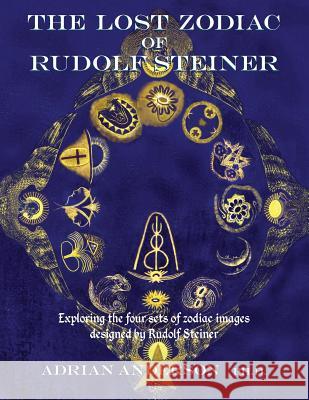 The Lost Zodiac of Rudolf Steiner: Exploring the four sets of zodiac images designed by Rudolf Steiner Adrian Anderson 9780994160256 Threshold Publishing - książka