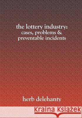 The Lottery Industry: : Cases, Problems & Preventable Incidents Delehanty, Herb 9781419606878 Booksurge Publishing - książka