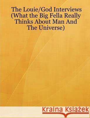 The Louie/God Interviews (What the Big Fella Really Thinks About Man And The Universe) Louie Lawent 9781430328797 Lulu.com - książka