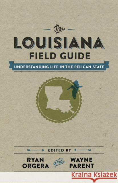 The Louisiana Field Guide: Understanding Life in the Pelican State Ryan Orgera Wayne Parent 9780807157763 Lsu233151 - książka