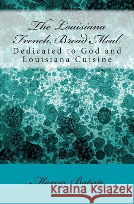 The Louisiana French Bread Meal: Dedicated to God and Louisiana Cuisine Marcia Batiste 9781495367960 Createspace - książka