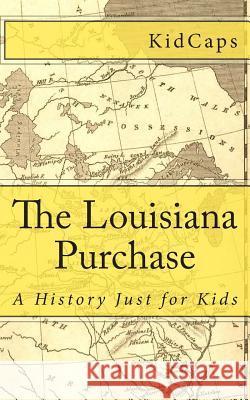 The Louisiana Purchase: A History Just for Kids Kidcaps 9781478269243 Createspace - książka