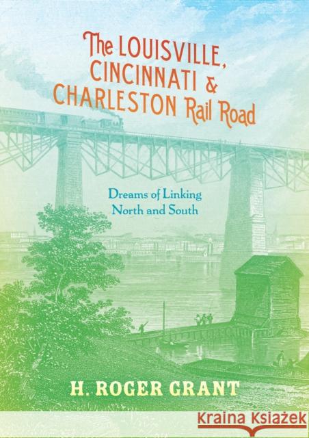 The Louisville, Cincinnati & Charleston Rail Road: Dreams of Linking North and South Grant, H. Roger 9780253011817 Indiana University Press - książka