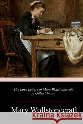 The Love Letters of Mary Wollstonecraft to Gilbert Imlay Mary Wollstonecraft 9781984224910 Createspace Independent Publishing Platform - książka