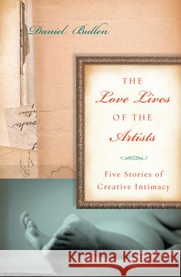 The Love Lives of the Artists: Five Stories of Creative Intimacy Daniel Bullen 9781619021006 Counterpoint LLC - książka