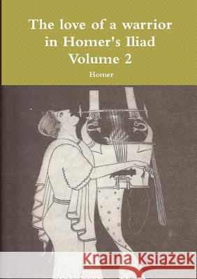 The love of a warrior in Homer's Iliad Volume 2 Homer 9781291492422 Lulu.com - książka