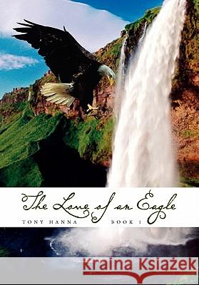 The Love of an Eagle - Book 1 Tony Hanna 9781456837723 Xlibris Corporation - książka