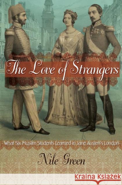 The Love of Strangers: What Six Muslim Students Learned in Jane Austen's London Nile Green 9780691168326 Princeton University Press - książka