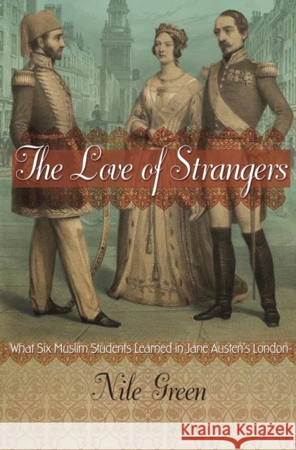 The Love of Strangers: What Six Muslim Students Learned in Jane Austen's London Nile Green 9780691210407 Princeton University Press - książka