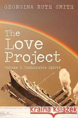 The Love Project: Volume 1: Unsinkable Spirit Georgina Ruth Smith 9781450235730 iUniverse - książka