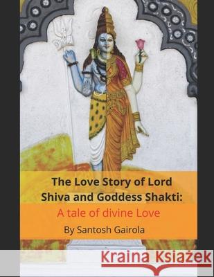 The Love Story of Lord Shiva and Goddess Shakti: A tale of divine Love Santosh Gairola 9781099569845 Independently Published - książka